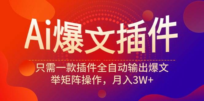 Ai爆文插件，只需一款插件全自动输出爆文，举矩阵操作，月入3W+-万图副业网