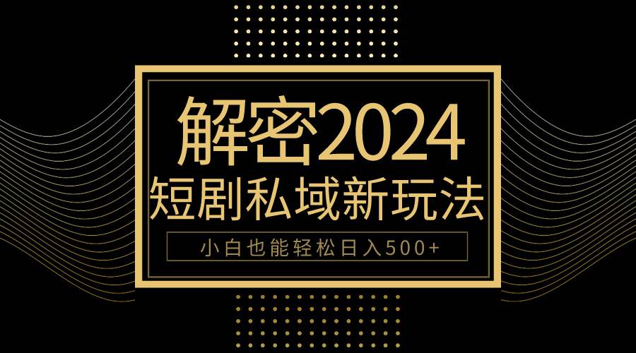 10分钟教会你2024玩转短剧私域变现，小白也能轻松日入500+-万图副业网