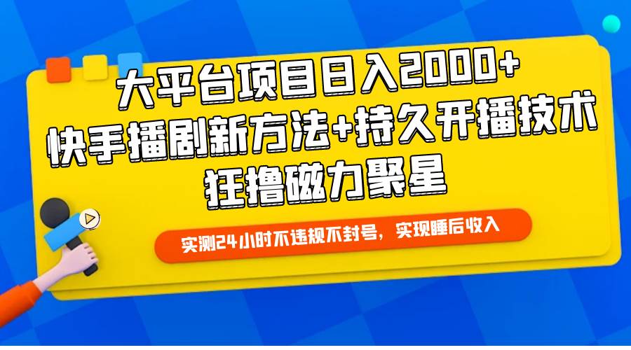 大平台项目日入2000+，快手播剧新方法+持久开播技术，狂撸磁力聚星-万图副业网