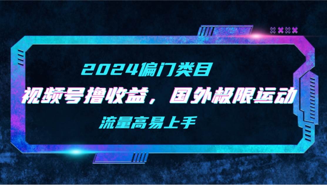 【2024偏门类目】视频号撸收益，二创国外极限运动视频锦集，流量高易上手-万图副业网