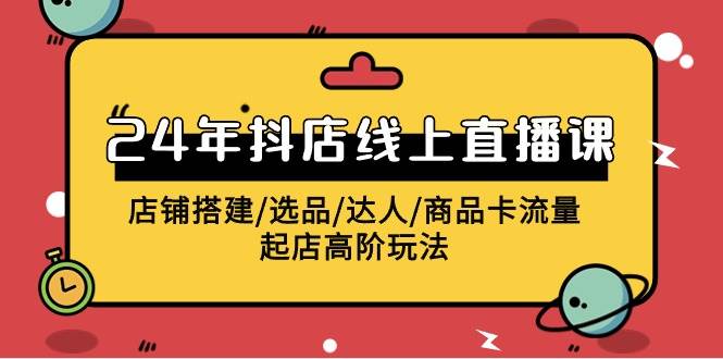 2024年抖店线上直播课，店铺搭建/选品/达人/商品卡流量/起店高阶玩法-万图副业网