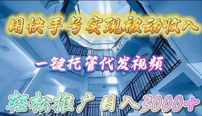 用快手号实现被动收入，一键托管代发视频，轻松推广日入3000+-万图副业网