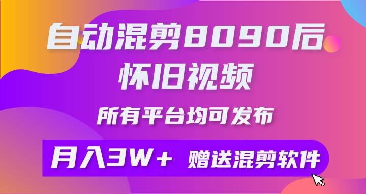 自动混剪8090后怀旧视频，所有平台均可发布，矩阵操作月入3W+附工具+素材-万图副业网