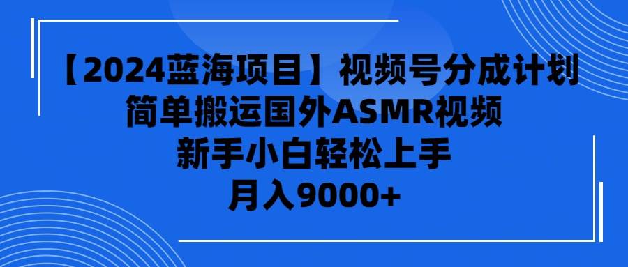 【2024蓝海项目】视频号分成计划，无脑搬运国外ASMR视频，新手小白轻松…-万图副业网