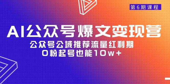 AI公众号爆文-变现营06期，公众号公域推荐流量红利期，0粉起号也能10w+-万图副业网