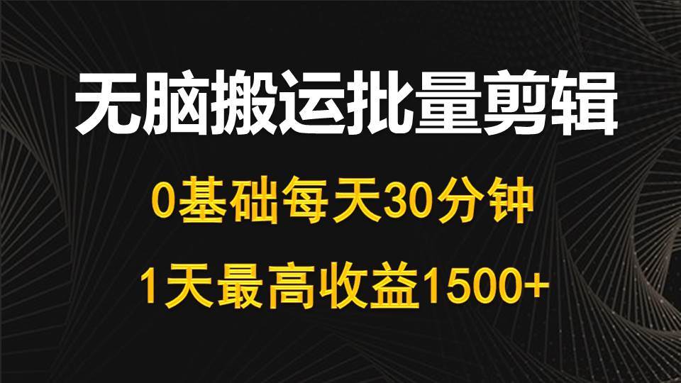 每天30分钟，0基础无脑搬运批量剪辑，1天最高收益1500+-万图副业网