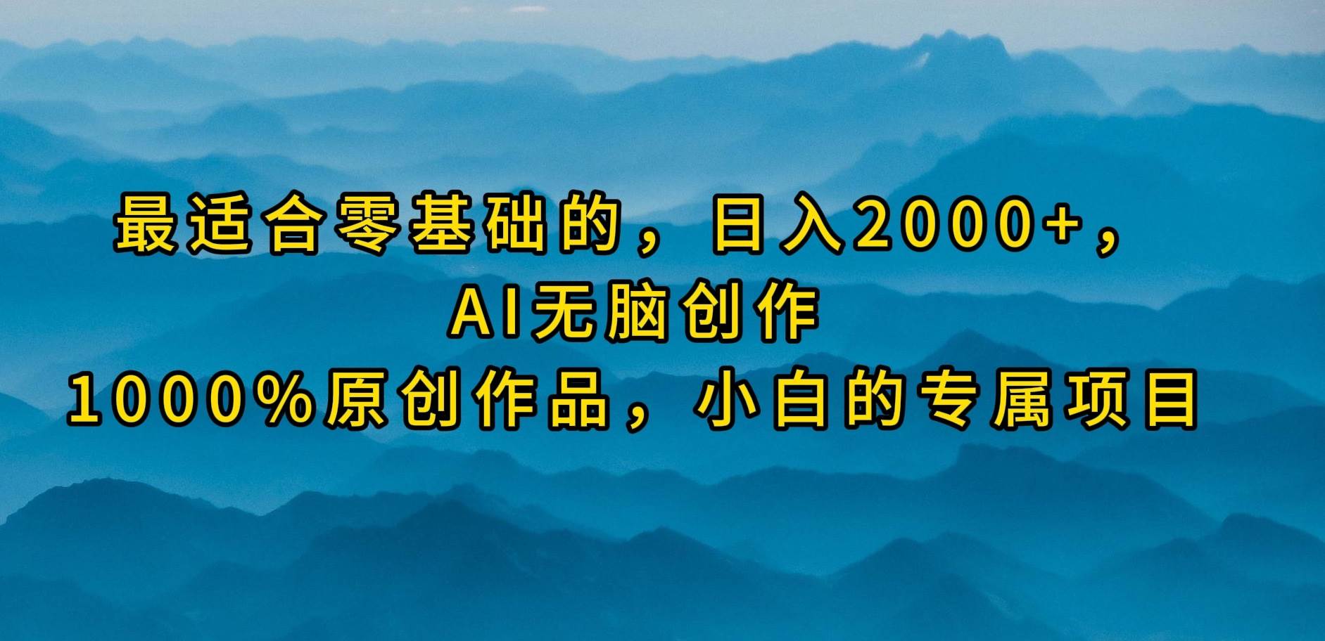 最适合零基础的，日入2000+，AI无脑创作，100%原创作品，小白的专属项目-万图副业网