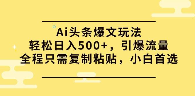 Ai头条爆文玩法，轻松日入500+，引爆流量全程只需复制粘贴，小白首选-万图副业网