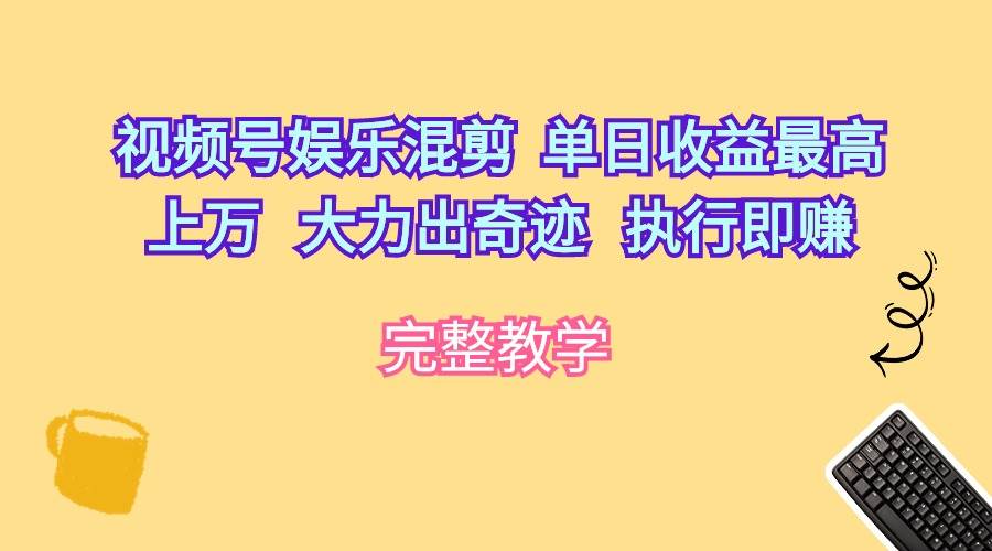 视频号娱乐混剪  单日收益最高上万   大力出奇迹   执行即赚-万图副业网