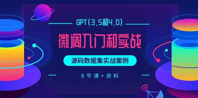 GPT(3.5和4.0)微调入门和实战，源码数据集实战案例（8节课+资料）-万图副业网