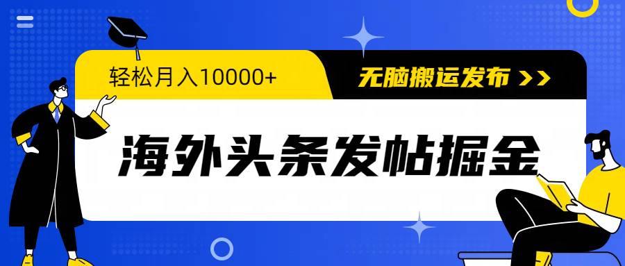 海外头条发帖掘金，轻松月入10000+，无脑搬运发布，新手小白无门槛-万图副业网