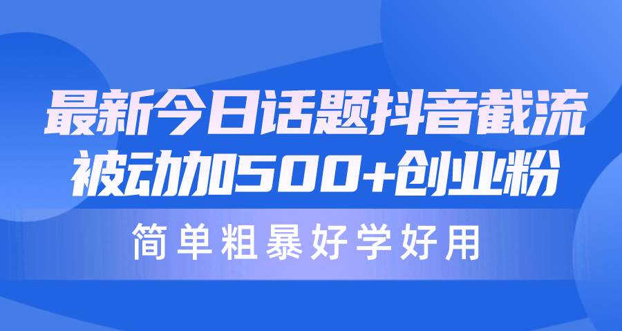 最新今日话题抖音截流，每天被动加500+创业粉，简单粗暴好学好用-万图副业网