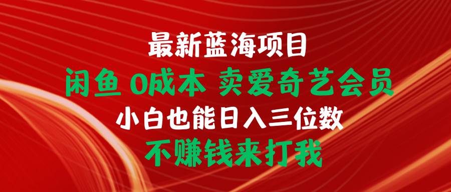 最新蓝海项目 闲鱼0成本 卖爱奇艺会员 小白也能入三位数 不赚钱来打我-万图副业网