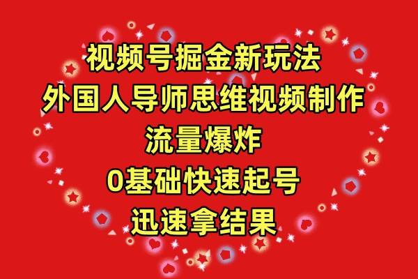 视频号掘金新玩法，外国人导师思维视频制作，流量爆炸，0其础快速起号，…-万图副业网