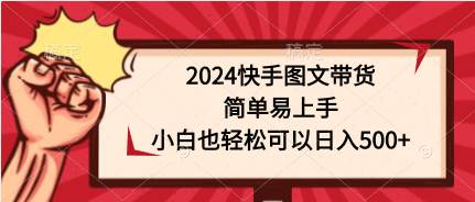 2024快手图文带货，简单易上手，小白也轻松可以日入500+-万图副业网