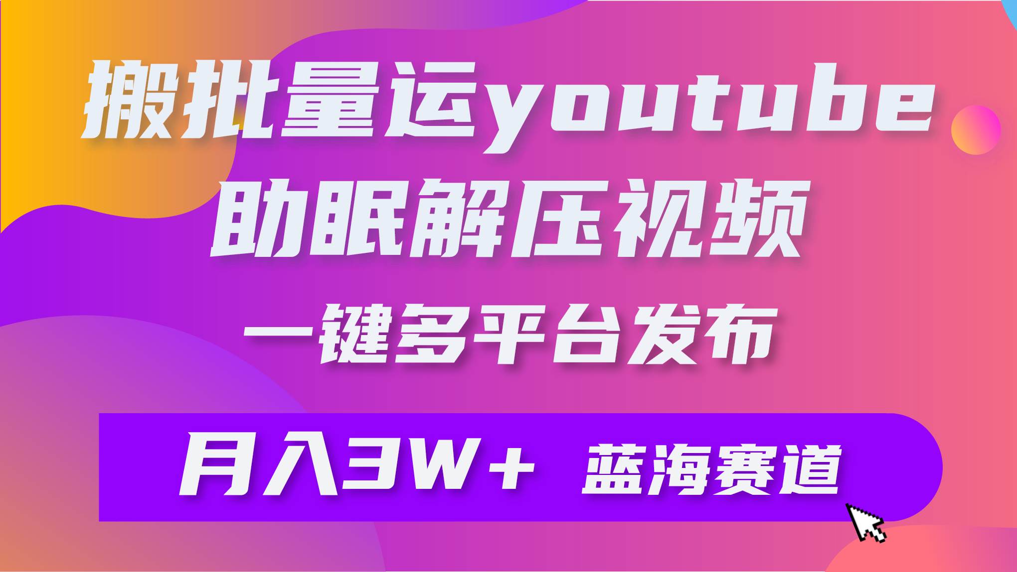 批量搬运YouTube解压助眠视频 一键多平台发布 月入2W+-万图副业网