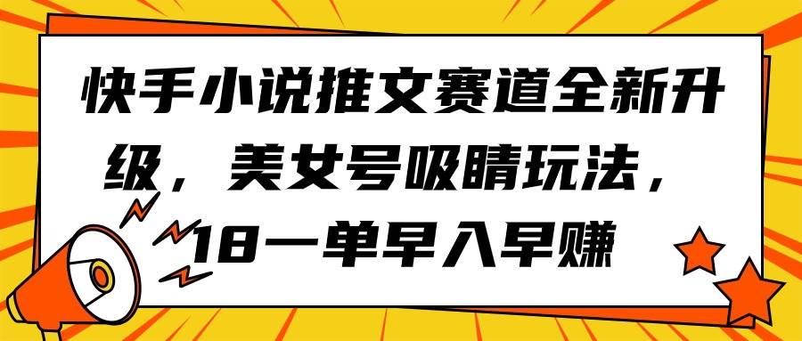 快手小说推文赛道全新升级，美女号吸睛玩法，18一单早入早赚-万图副业网