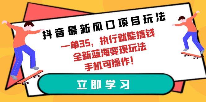 抖音最新风口项目玩法，一单35，执行就能搞钱 全新蓝海变现玩法 手机可操作-万图副业网