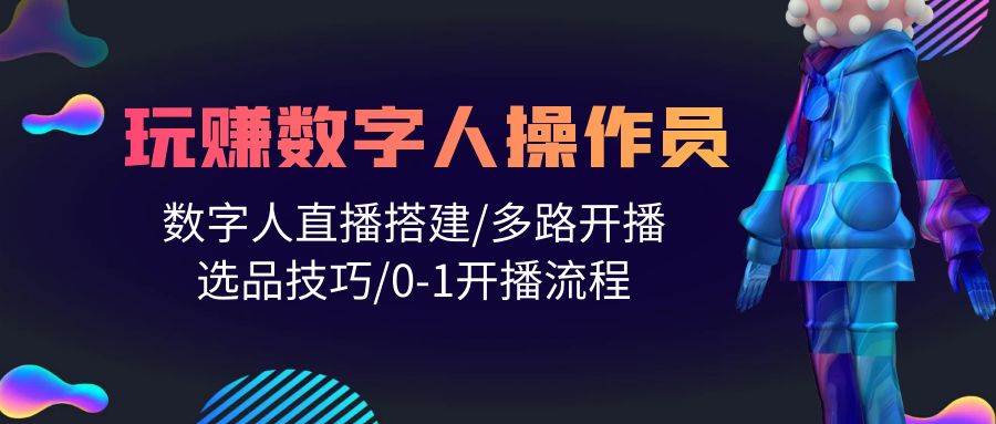 人人都能玩赚数字人操作员 数字人直播搭建/多路开播/选品技巧/0-1开播流程-万图副业网