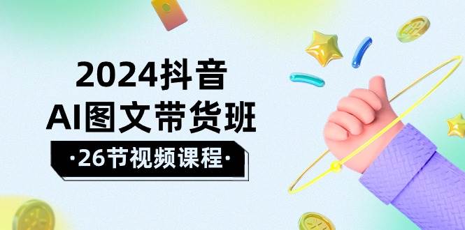 2024抖音AI图文带货班：在这个赛道上  乘风破浪 拿到好效果（26节课）-万图副业网