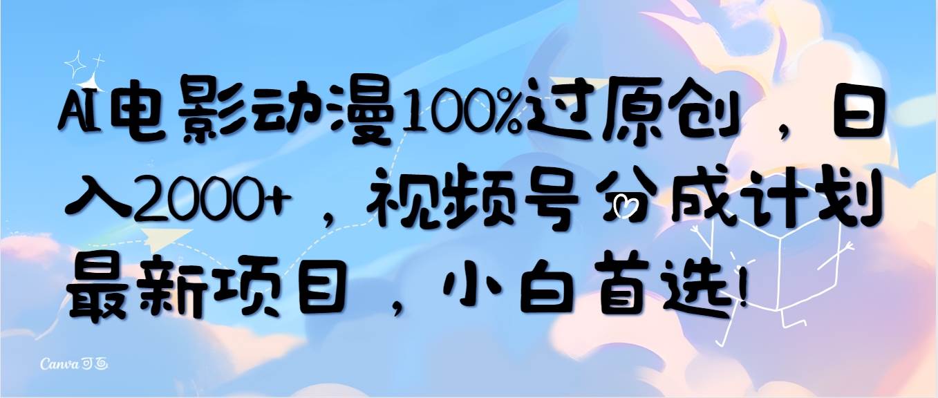 AI电影动漫100%过原创，日入2000+，视频号分成计划最新项目，小白首选！-万图副业网