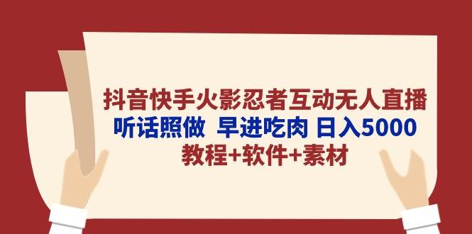 抖音快手火影忍者互动无人直播 听话照做  早进吃肉 日入5000+教程+软件…-万图副业网