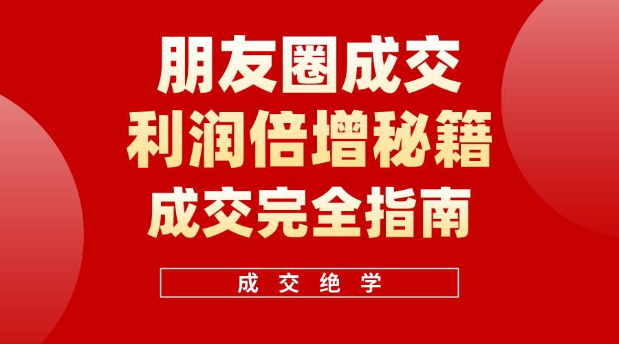 【白龙笔记】朋友圈成交利润倍增秘籍（无水印）-万图副业网