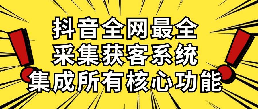 抖音全网最全采集获客系统，集成所有核心功能，日引500+-万图副业网