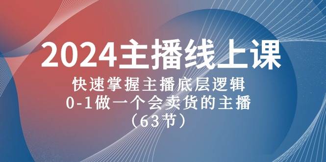 2024主播线上课，快速掌握主播底层逻辑，0-1做一个会卖货的主播（63节课）-万图副业网