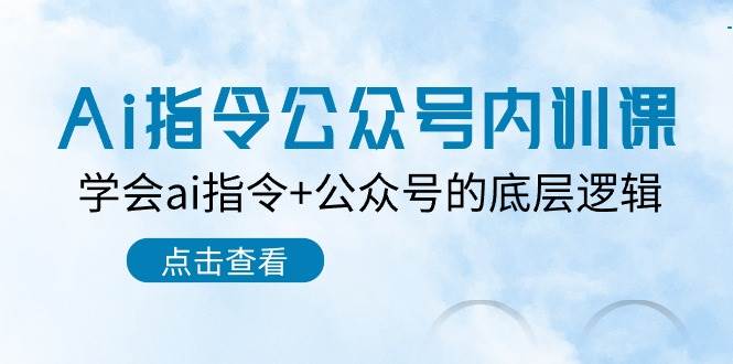 Ai指令-公众号内训课：学会ai指令+公众号的底层逻辑（7节课）-万图副业网