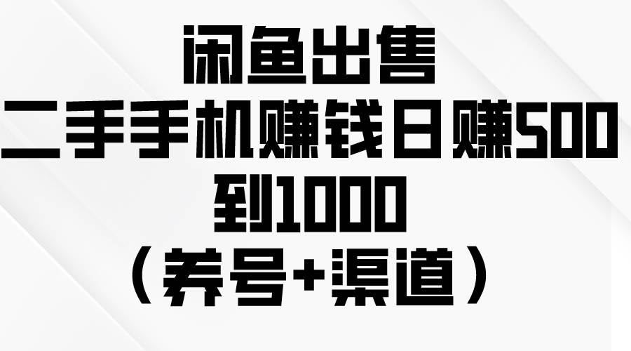 闲鱼出售二手手机赚钱，日赚500到1000（养号+渠道）-万图副业网