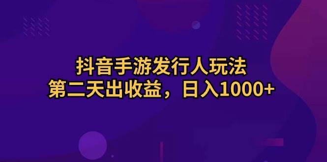 抖音手游发行人玩法，第二天出收益，日入1000+-万图副业网