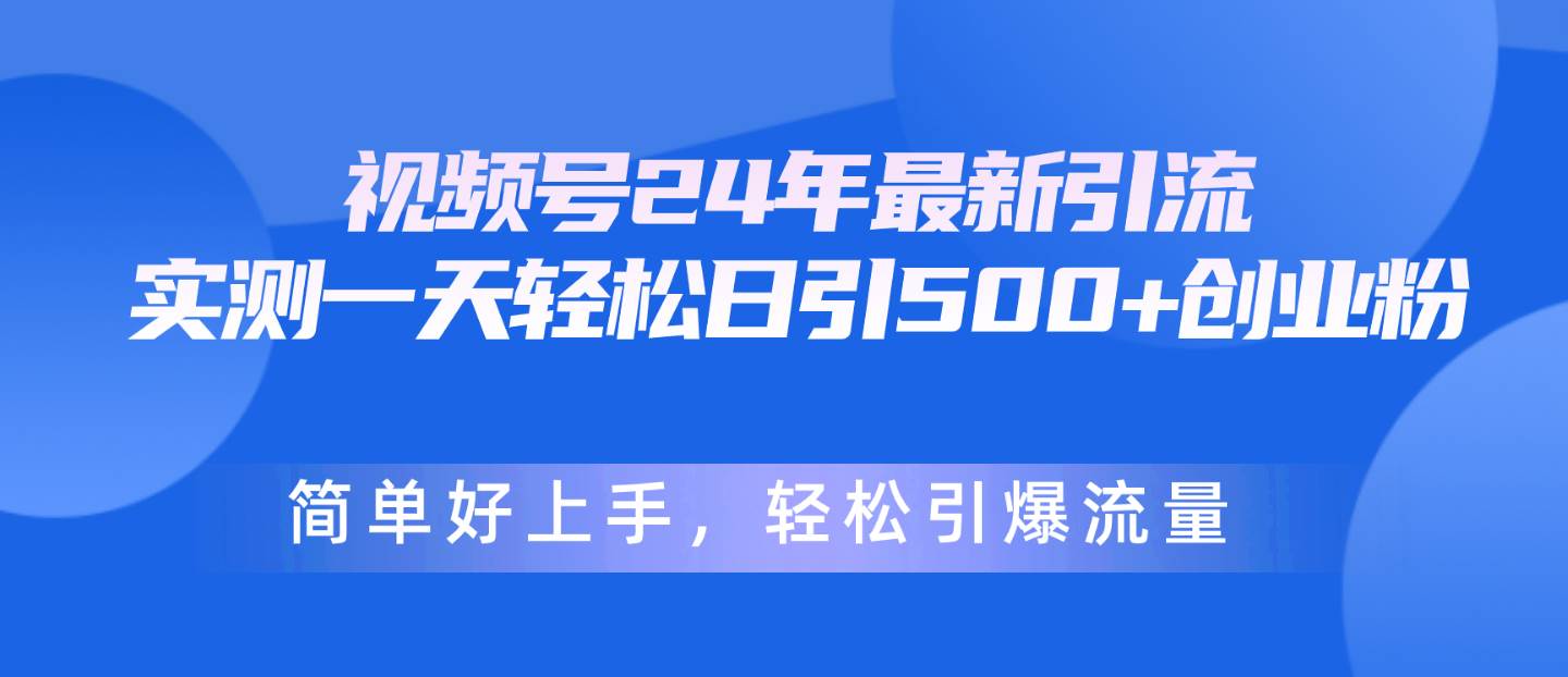 视频号24年最新引流，一天轻松日引500+创业粉，简单好上手，轻松引爆流量-万图副业网