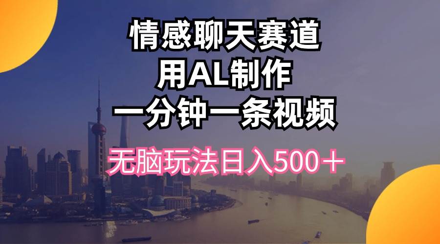 情感聊天赛道用al制作一分钟一条视频无脑玩法日入500＋-万图副业网