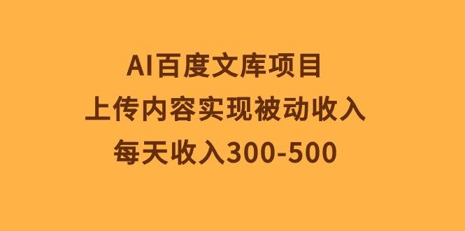 AI百度文库项目，上传内容实现被动收入，每天收入300-500-万图副业网