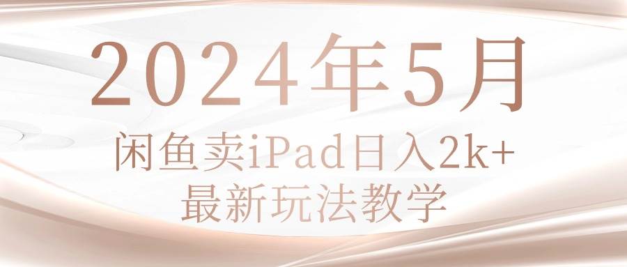 2024年5月闲鱼卖ipad日入2k，最新玩法教学-万图副业网