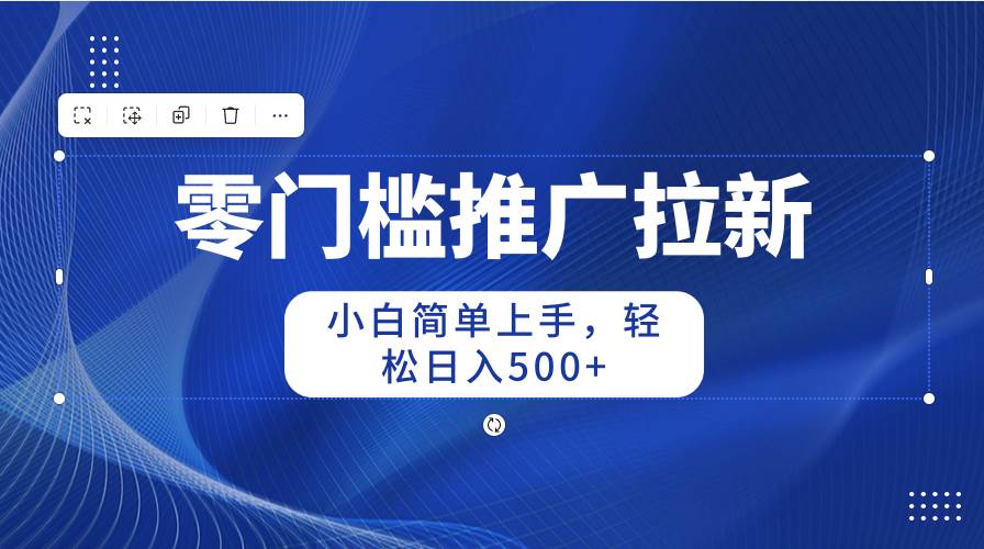 零门槛推广拉新，小白简单上手，轻松日入500+-万图副业网