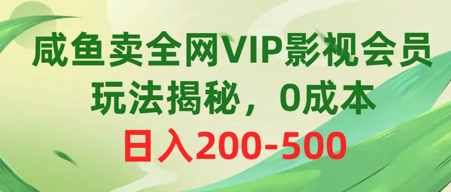 咸鱼卖全网VIP影视会员，玩法揭秘，0成本日入200-500-万图副业网