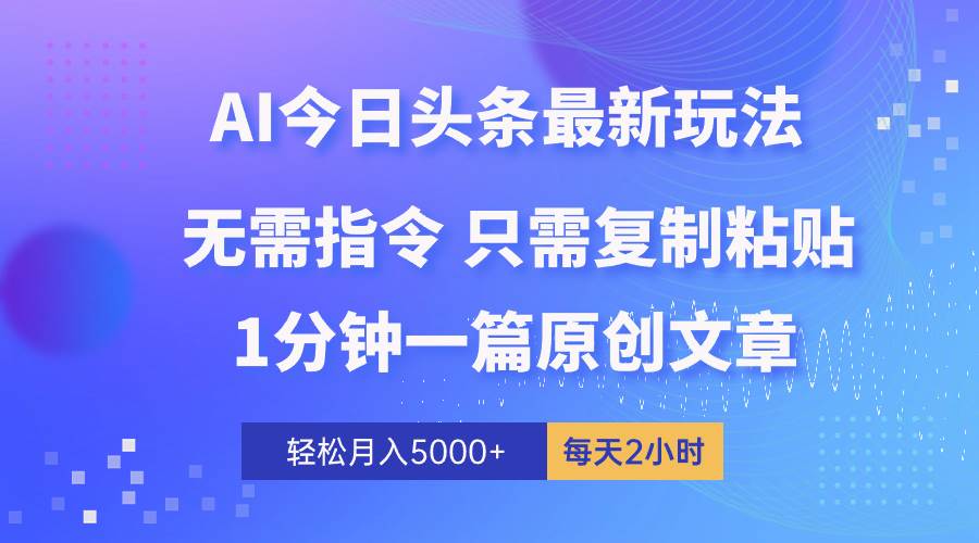 AI头条最新玩法 1分钟一篇 100%过原创 无脑复制粘贴 轻松月入5000+ 每…-万图副业网