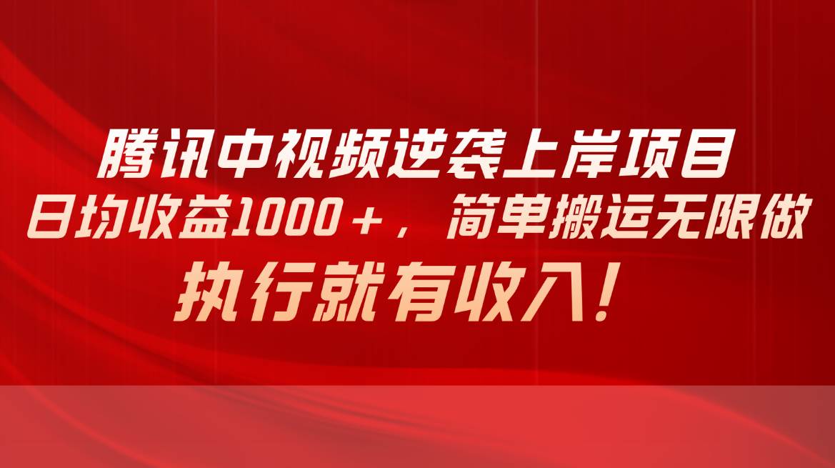 腾讯中视频项目，日均收益1000+，简单搬运无限做，执行就有收入-万图副业网