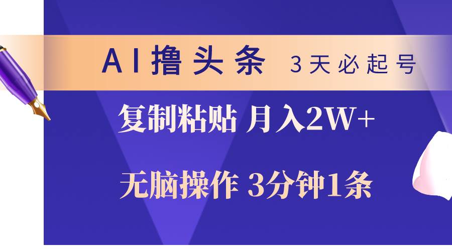 AI撸头条3天必起号，无脑操作3分钟1条，复制粘贴轻松月入2W+-万图副业网