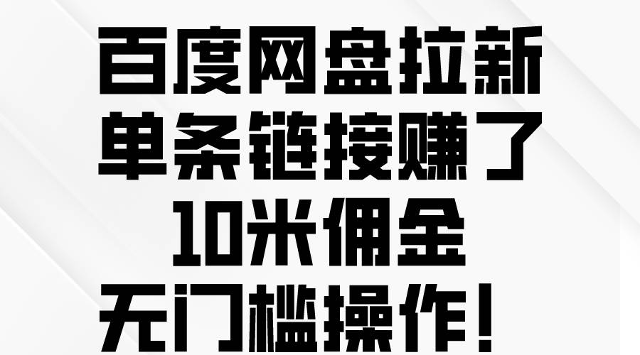 百度网盘拉新，单条链接赚了10米佣金，无门槛操作！-万图副业网