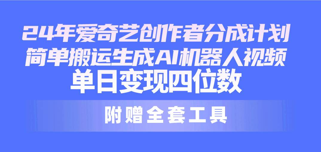 24最新爱奇艺创作者分成计划，简单搬运生成AI机器人视频，单日变现四位数-万图副业网