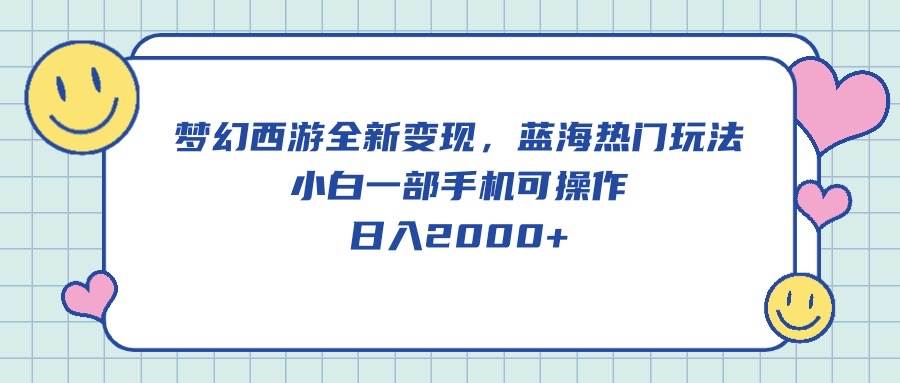 梦幻西游全新变现，蓝海热门玩法，小白一部手机可操作，日入2000+-万图副业网