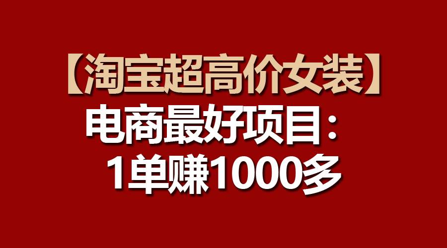 【淘宝超高价女装】电商最好项目：一单赚1000多-万图副业网