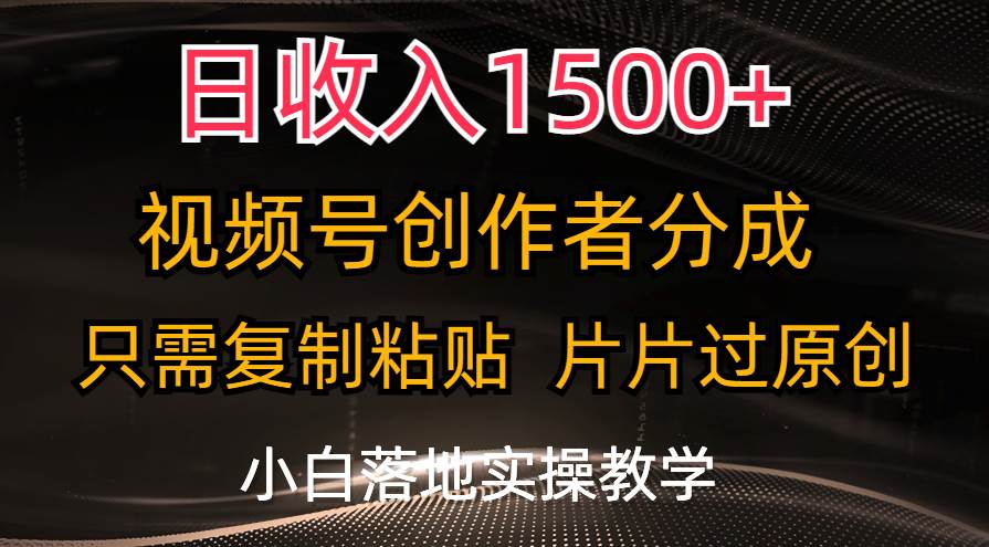 日收入1500+，视频号创作者分成，只需复制粘贴，片片过原创，小白也可…-万图副业网