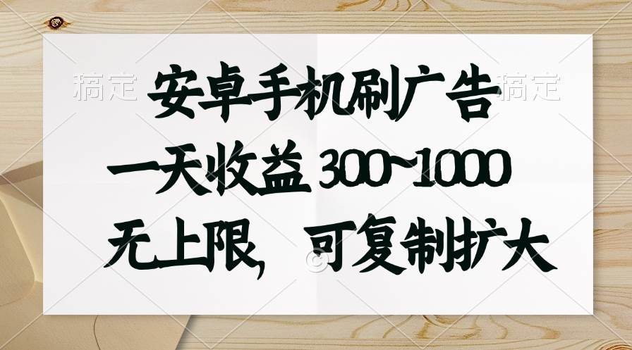 安卓手机刷广告。一天收益300~1000，无上限，可批量复制扩大-万图副业网