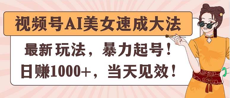 视频号AI美女速成大法，暴力起号，日赚1000+，当天见效-万图副业网