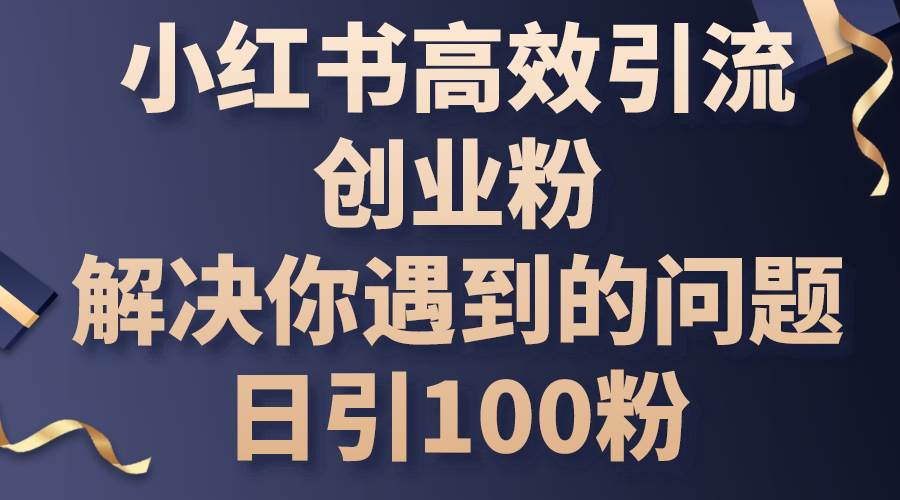 小红书高效引流创业粉，解决你遇到的问题，日引100粉-万图副业网