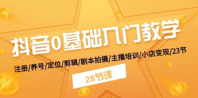 抖音0基础入门教学 注册/养号/定位/剪辑/剧本拍摄/主播培训/小店变现/28节-万图副业网